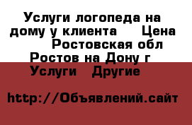 Услуги логопеда на дому у клиента.  › Цена ­ 150 - Ростовская обл., Ростов-на-Дону г. Услуги » Другие   
